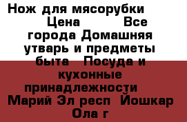 Нож для мясорубки zelmer › Цена ­ 300 - Все города Домашняя утварь и предметы быта » Посуда и кухонные принадлежности   . Марий Эл респ.,Йошкар-Ола г.